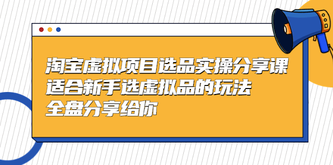 黄岛主-淘宝虚拟项目选品实操分享课，适合新手选虚拟品的玩法 全盘分享给你_酷乐网