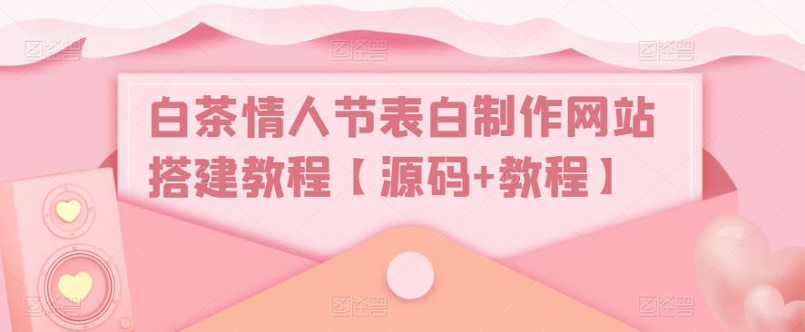 白茶情人节表白制作网站搭建教程【源码+视频教程】_酷乐网