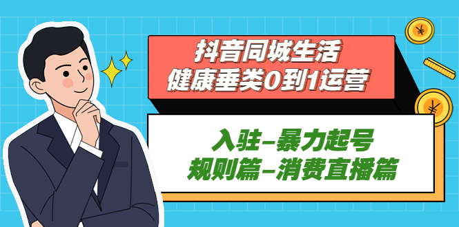 抖音同城生活-健康垂类0到1运营：入驻-暴力起号-规则篇-消费直播篇！_酷乐网