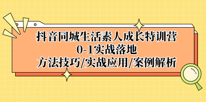 抖音同城生活素人成长特训营，0-1实战落地，方法技巧|实战应用|案例解析_酷乐网