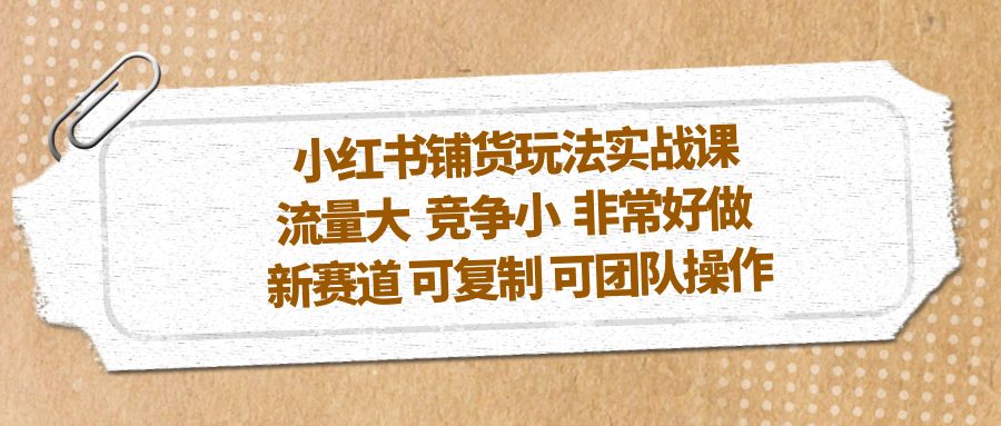 小红书铺货玩法实战课，流量大 竞争小 非常好做 新赛道 可复制 可团队操作_酷乐网