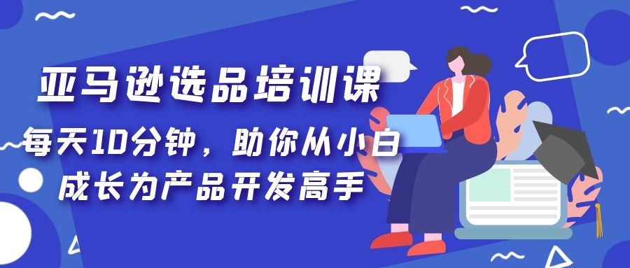 亚马逊选品培训课，每天10分钟，助你从小白成长为产品开发高手！_酷乐网