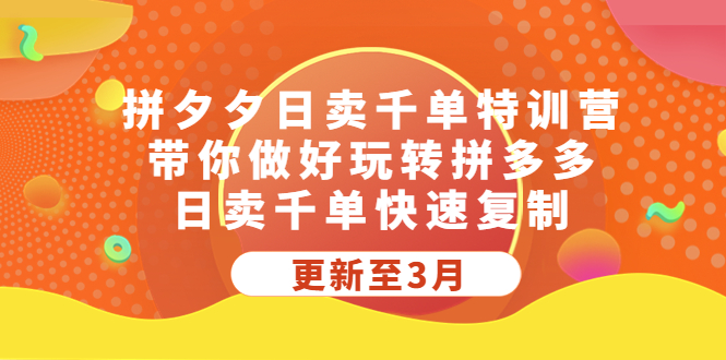 拼夕夕日卖千单特训营，带你做好玩转拼多多，日卖千单快速复制 (更新至3月)_酷乐网