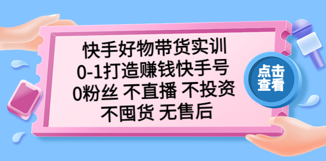 快手好物带货实训：0-1打造赚钱快手号 0粉丝 不直播 不投资 不囤货 无售后_酷乐网