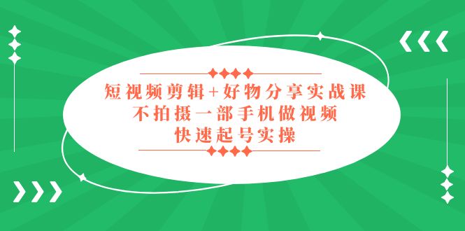 短视频剪辑+好物分享实战课，无需拍摄一部手机做视频，快速起号实操！_酷乐网