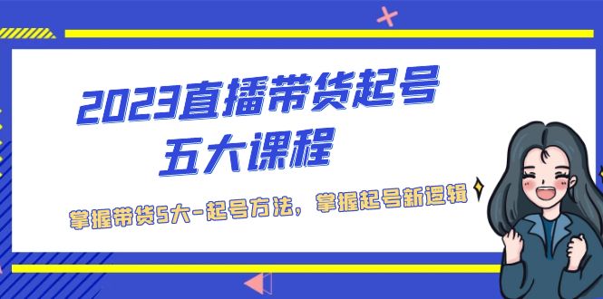 2023直播带货起号五大课程，掌握带货5大-起号方法，掌握起新号逻辑_酷乐网