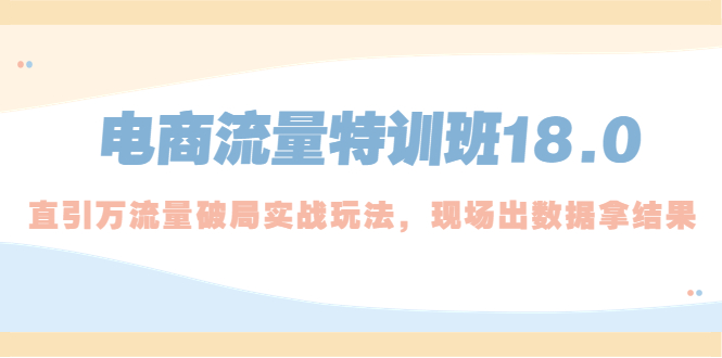 电商流量特训班18.0，直引万流量破局实操玩法，现场出数据拿结果_酷乐网