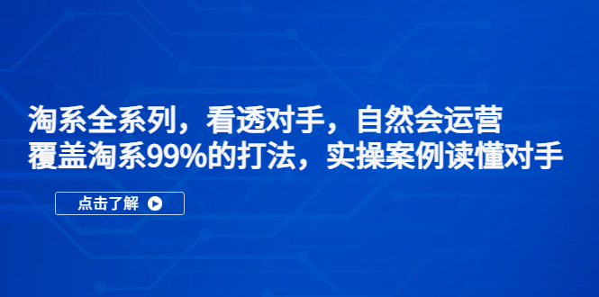 淘系全系列，看透对手，自然会运营，覆盖淘系99%·打法，实操案例读懂对手_酷乐网