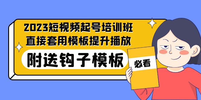 2023最新短视频起号培训班：直接套用模板提升播放，附送钩子模板-31节课_酷乐网