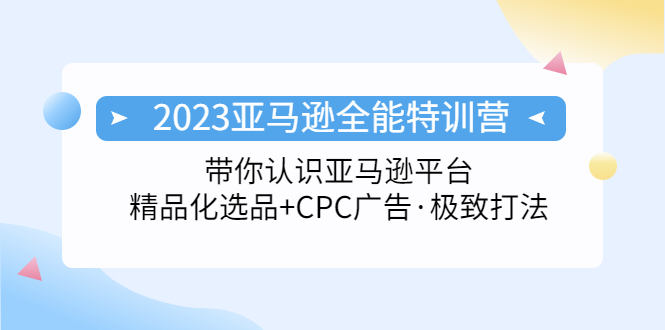 2023亚马逊全能特训营：玩转亚马逊平台+精品化·选品+CPC广告·极致打法_酷乐网