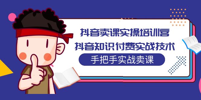 抖音卖课实操培训营：抖音知识付费实战技术，手把手实战课！_酷乐网