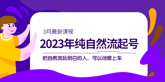 2023年纯自然流·起号课程，把自然流·玩明白的人 可以闭眼上车（3月更新）_酷乐网