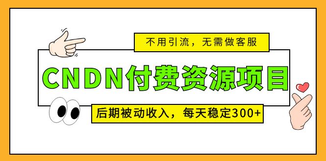 CNDN付费资源项目，不用引流，无需做客服，后期被动收入，每天稳定300+_酷乐网