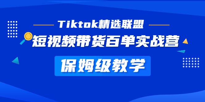 Tiktok精选联盟·短视频带货百单实战营 保姆级教学 快速成为Tiktok带货达人_酷乐网