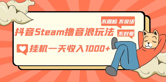 抖音Steam撸音浪玩法 挂机一天收入1000+不露脸 不说话 不封号 社恐人群福音_酷乐网