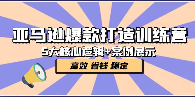 亚马逊爆款打造训练营：5大核心逻辑+案例展示 打造爆款链接 高效 省钱 稳定_酷乐网