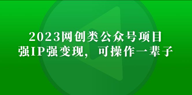 2023网创类公众号月入过万项目，强IP强变现，可操作一辈子_酷乐网