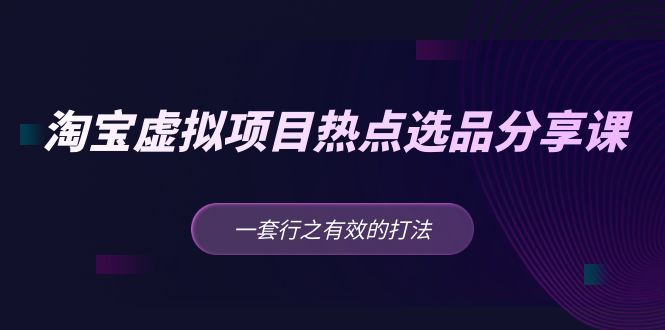 黄岛主 · 淘宝虚拟项目热点选品分享课：一套行之有效的打法！_酷乐网