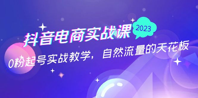 抖音电商实战课：0粉起号实战教学，自然流量的天花板（2月19最新）_酷乐网