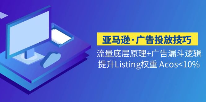 亚马逊·广告投放技巧流量底层+广告漏斗逻辑+提升Listing权重 Acos<10%_酷乐网