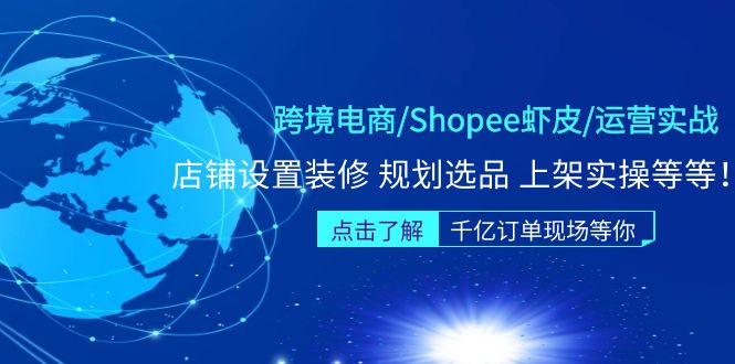 跨境电商/Shopee虾皮/运营实战训练营：店铺设置装修 规划选品 上架实操等等_酷乐网