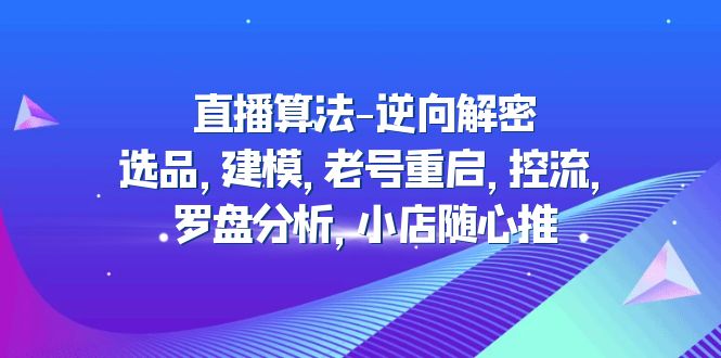 直播算法-逆向解密：选品，建模，老号重启，控流，罗盘分析，小店随心推_酷乐网