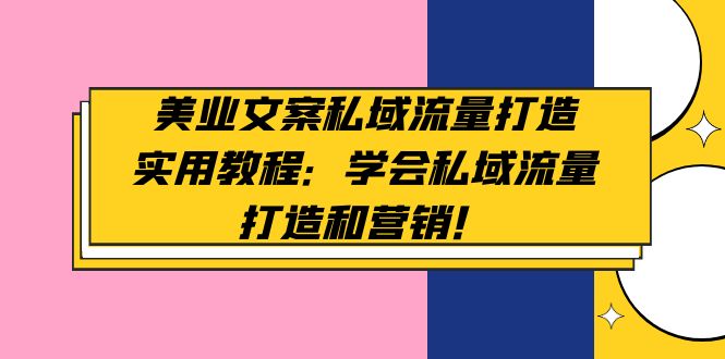 美业文案私域流量打造实用教程：学会私域流量打造和营销！_酷乐网