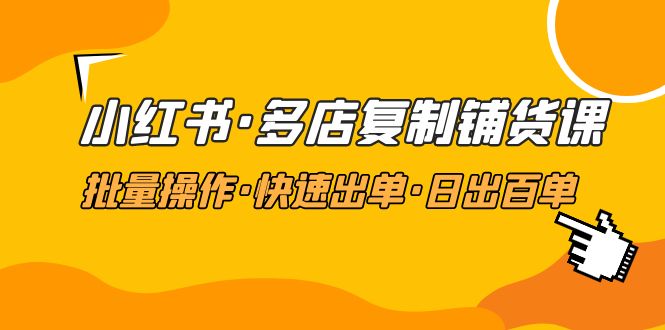 小红书·多店复制铺货课，批量操作·快速出单·日出百单（更新2023年2月）_酷乐网