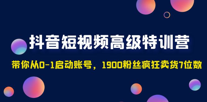 抖音短视频高级特训营：带你从0-1启动账号，1900粉丝疯狂卖货7位数_酷乐网