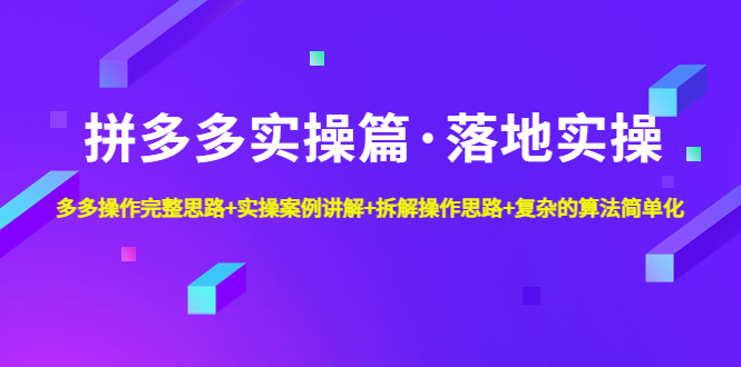 拼多多实操篇·落地实操 完整思路+实操案例+拆解操作思路+复杂的算法简单化_酷乐网