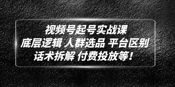 视频号起号实战课：底层逻辑 人群选品 平台区别 话术拆解 付费投放等！_酷乐网