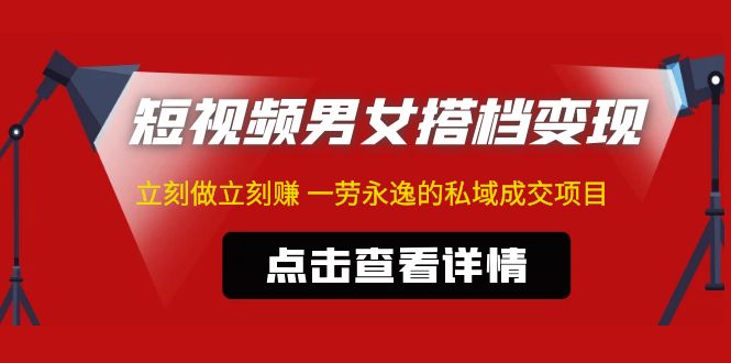 东哲·短视频男女搭档变现 立刻做立刻赚 一劳永逸的私域成交项目（不露脸）_酷乐网