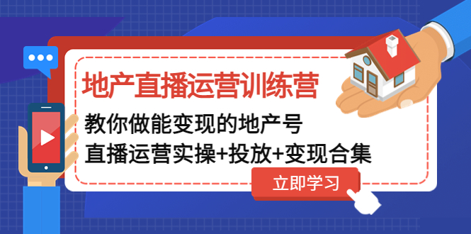 地产直播运营训练营：教你做能变现的地产号（直播运营实操+投放+变现合集）_酷乐网