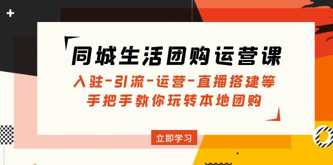 同城生活团购运营课：入驻-引流-运营-直播搭建等 玩转本地团购(无中创水印)_酷乐网