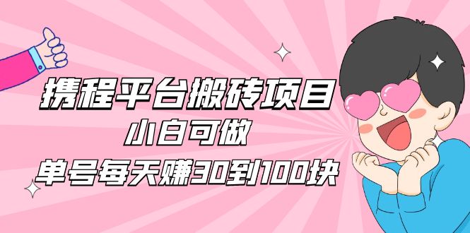 2023携程平台搬砖项目，小白可做，单号每天赚30到100块钱还是很容易的_酷乐网