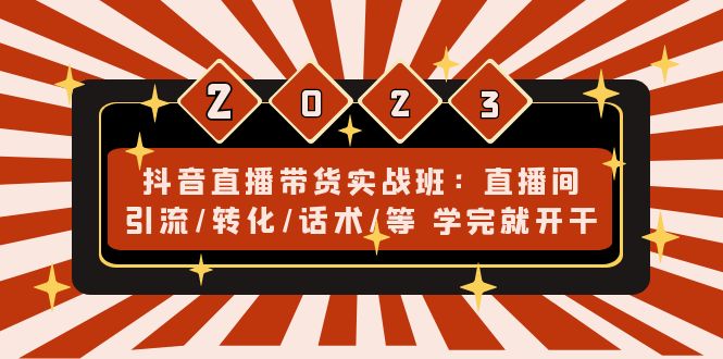 抖音直播带货实战班：直播间引流/转化/话术/等 学完就开干(无中创水印)_酷乐网