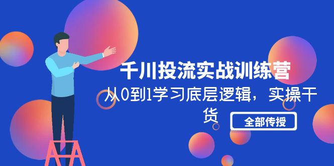 千川投流实战训练营：从0到1学习底层逻辑，实操干货全部传授(无中创水印)_酷乐网