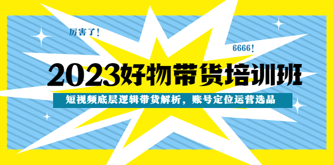 2023好物带货培训班：短视频底层逻辑带货解析，账号定位运营选品_酷乐网