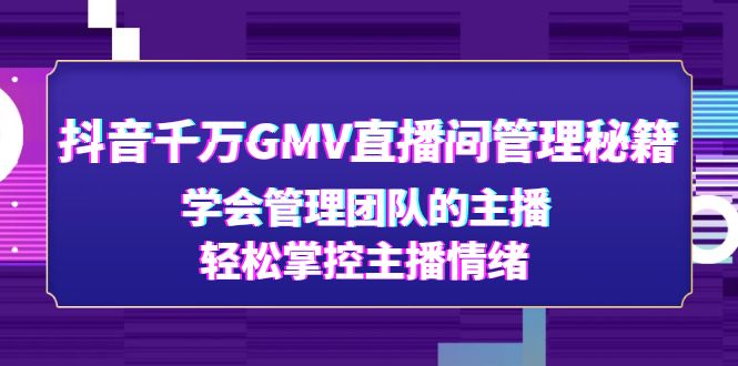 抖音千万GMV直播间管理秘籍：学会管理团队的主播，轻松掌控主播情绪_酷乐网