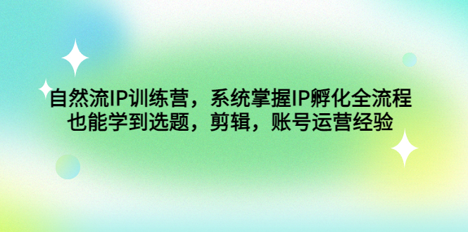 自然流IP训练营，系统掌握IP孵化全流程，也能学到选题，剪辑，账号运营经验_酷乐网