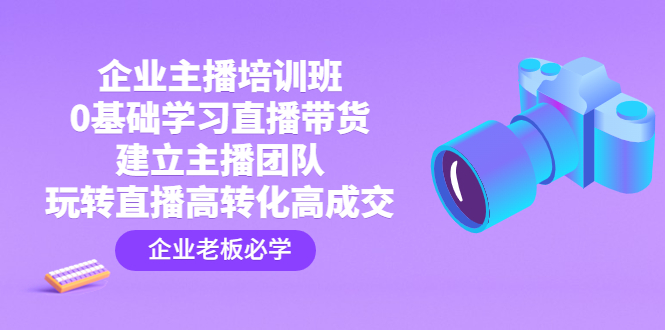 企业主播培训班：0基础学习直播带货，建立主播团队，玩转直播高转化高成交_酷乐网