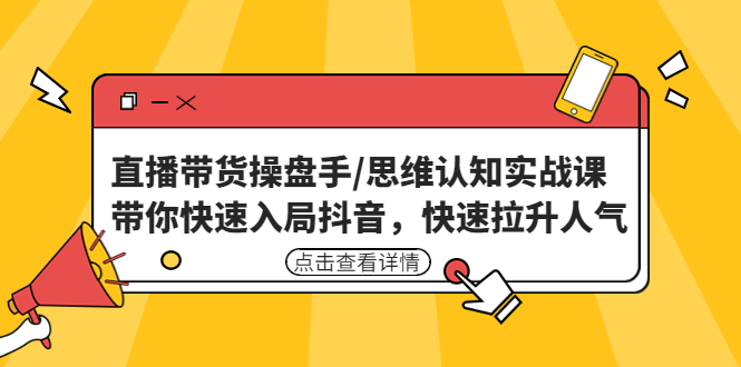 直播带货操盘手/思维认知实战课：带你快速入局抖音，快速拉升人气！_酷乐网