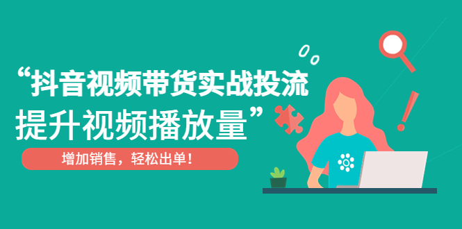 抖音视频带货实战投流，提升视频播放量，增加销售轻松出单！_酷乐网