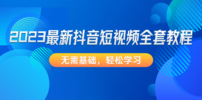 2023最新抖音短视频全套教程，无需基础，轻松学习_酷乐网