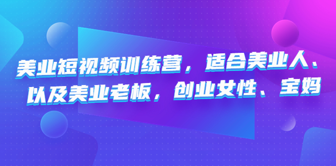 美业短视频训练营，适合美业人、以及美业老板，创业女性、宝妈_酷乐网