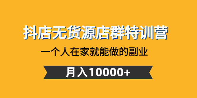 抖店无货源店群特训营：一个人在家就能做的副业，月入10000+_酷乐网