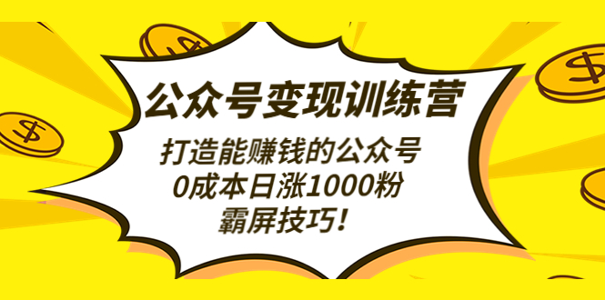 公众号变现训练营打造能赚钱的公众号，0成本日涨1000粉，霸屏技巧_酷乐网