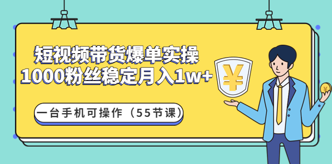 短视频带货爆单实操：1000粉丝稳定月入1w+一台手机可操作（55节课）_酷乐网