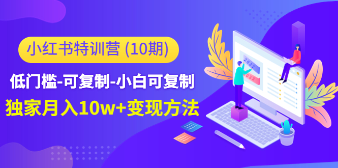 小红书特训营低门槛-可复制-小白可复制-独家月入10w+变现方法_酷乐网