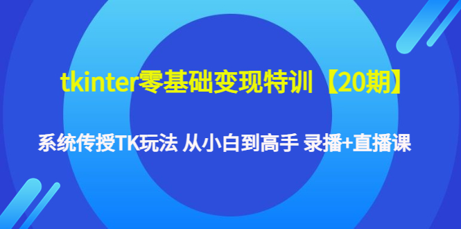 tkinter零基础变现特训【20期】系统传授TK玩法 从小白到高手 录播+直播课_酷乐网